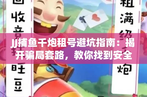 JJ捕鱼千炮租号避坑指南：揭开骗局套路，教你找到安全渠道！