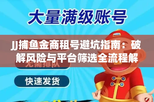 JJ捕鱼金商租号避坑指南：破解风险与平台筛选全流程解析