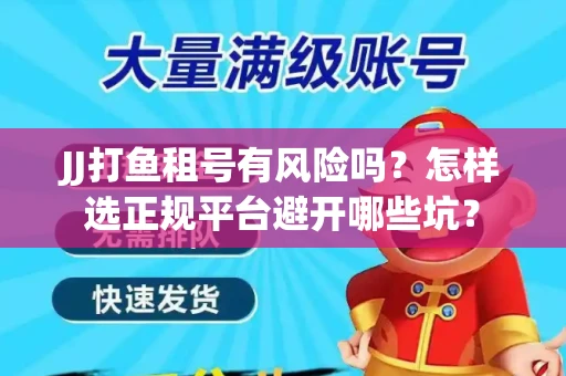 JJ打鱼租号有风险吗？怎样选正规平台避开哪些坑？