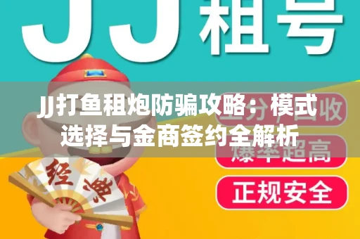 JJ打鱼租炮防骗攻略：模式选择与金商签约全解析