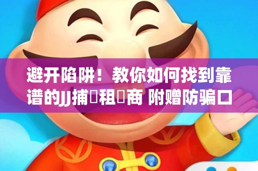避开陷阱！教你如何找到靠谱的JJ捕魚租號商 附赠防骗口诀