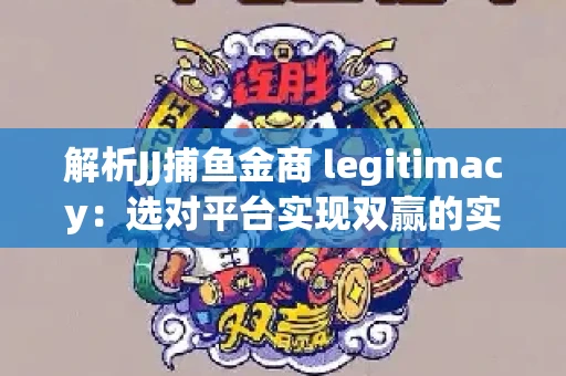解析JJ捕鱼金商 legitimacy：选对平台实现双赢的实用指南