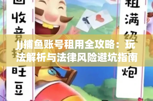 JJ捕鱼账号租用全攻略：玩法解析与法律风险避坑指南