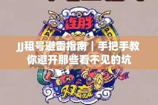 JJ租号避雷指南｜手把手教你避开那些看不见的坑
