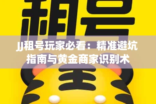 JJ租号玩家必看：精准避坑指南与黄金商家识别术