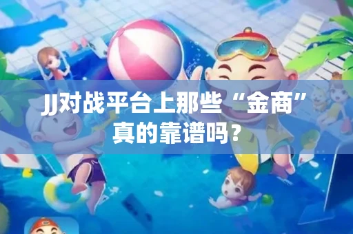 JJ对战平台上那些“金商”真的靠谱吗？